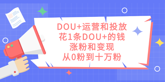 DOU+运营和投放,花1条DOU+的钱,涨粉和变现,从0粉到十万粉,源码仅供个人学习研究,不可商用