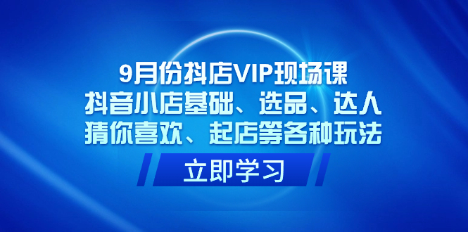 9月份抖店VIP现场课，抖音小店基础、选品、达人、猜你喜欢、起店等各种玩法，源码仅供个人学习研究，不可商用