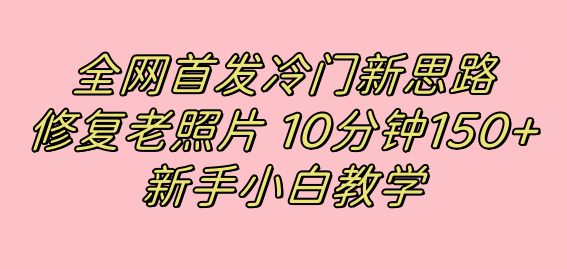 全网首发冷门新思路,修复老照片,10分钟收益150+,适合新手操作的项目,源码仅供个人学习研究,不可商用