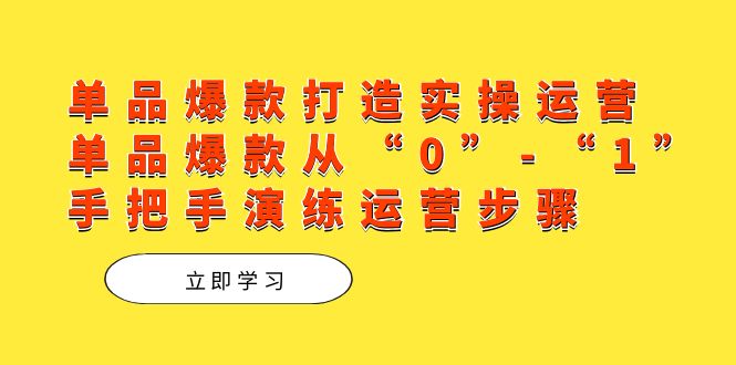 单品爆款打造实操运营,单品爆款从“0”-“1”手把手演练运营步骤,源码仅供个人学习研究,不可商用