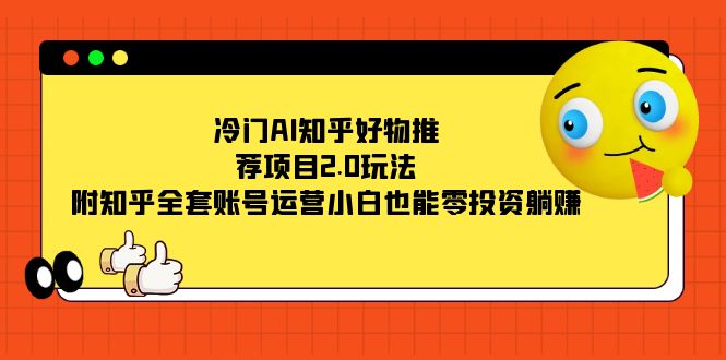冷门AI知乎好物推荐项目2.0玩法，附知乎全套账号运营，小白也能零投资躺赚，源码仅供个人学习研究，不可商用