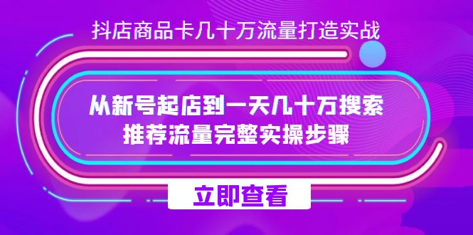 抖店-商品卡几十万流量打造实战,从新号起店到一天几十万搜索、推荐流量…,源码仅供个人学习研究,不可商用