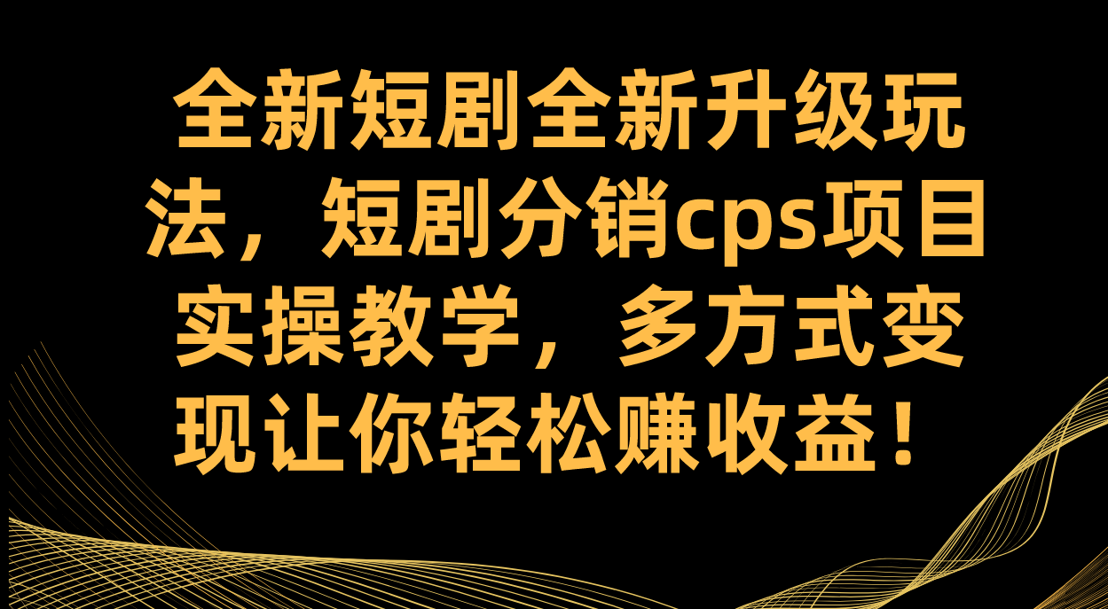 全新短剧全新升级玩法,短剧分销cps项目实操教学 多方式变现让你轻松赚收益,源码仅供个人学习研究,不可商用