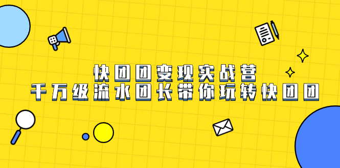 快团团变现实战营,千万级流水团长带你玩转快团团,源码仅供个人学习研究,不可商用