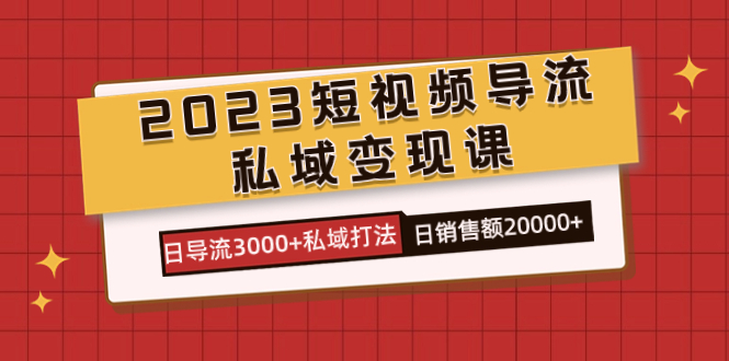 2023短视频导流·私域变现课,日导流3000+私域打法 日销售额2w+,源码仅供个人学习研究,不可商用