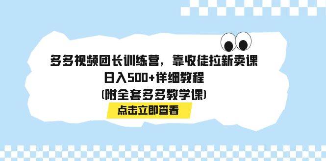多多视频团长训练营,靠收徒拉新卖课,详细教程(附全套多多教学课),源码仅供个人学习研究,不可商用