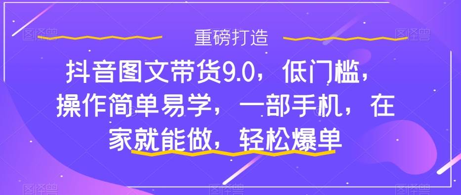 抖音图文带货9.0,低门槛,操作简单易学,一部手机,在家就能做,轻松爆单,源码仅供个人学习研究,不可商用