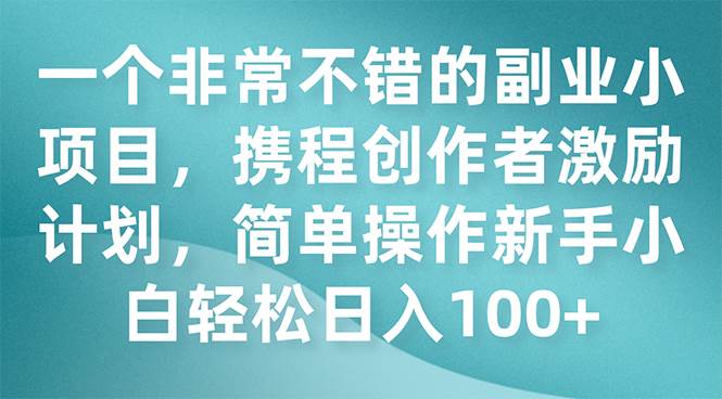 一个非常不错的副业小项目,携程创作者激励计划,源码仅供个人学习研究,不可商用