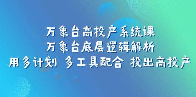 万象台高投产系统课:万象台底层逻辑解析 用多计划 多工具配合 投出高投产,源码仅供个人学习研究,不可商用