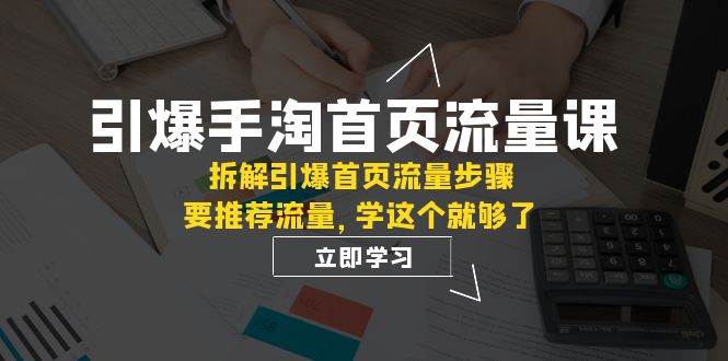 引爆-手淘首页流量课:拆解引爆首页流量步骤,要推荐流量,学这个就够了,源码仅供个人学习研究,不可商用