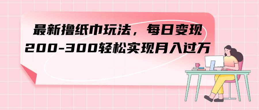 最新撸纸巾玩法,每日变现 200-300轻松实现,源码仅供个人学习研究,不可商用