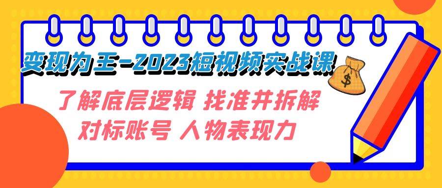 变现·为王-2023短视频实战课 了解底层逻辑 找准并拆解对标账号 人物表现力,源码仅供个人学习研究,不可商用