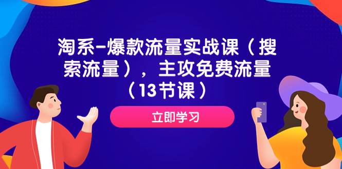 淘系-爆款流量实战课(搜索流量),主攻免费流量(13节课),源码仅供个人学习研究,不可商用