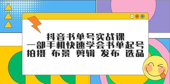 抖音书单号实战课,一部手机快速学会书单起号 拍摄 布景 剪辑 发布 选品,源码仅供个人学习研究,不可商用