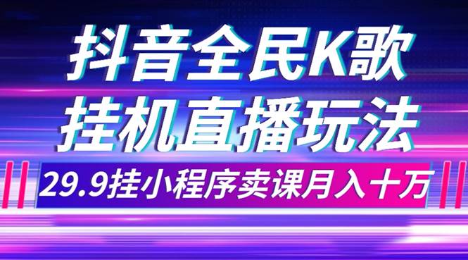抖音全民K歌直播不露脸玩法，29.9挂小程序卖课月入10万，源码仅供个人学习研究，不可商用