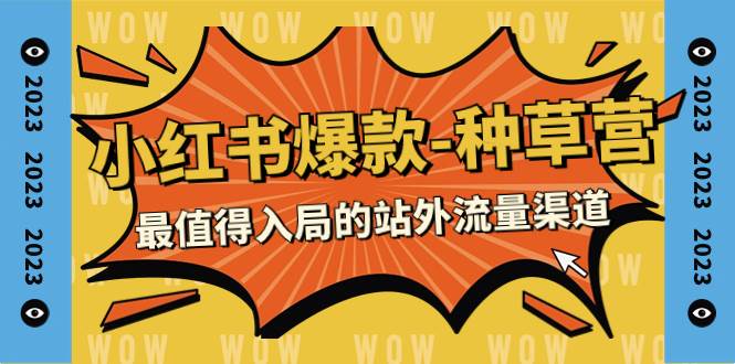 2023小红书爆款-种草营,最值得入局的站外流量渠道(22节课),源码仅供个人学习研究,不可商用