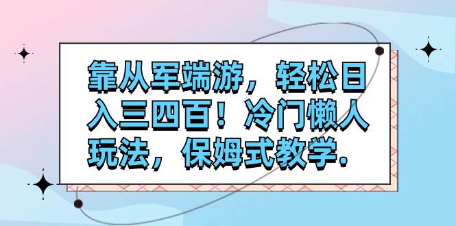 靠从军端游,轻松一天三四百!冷门懒人玩法,保姆式教学.,源码仅供个人学习研究,不可商用
