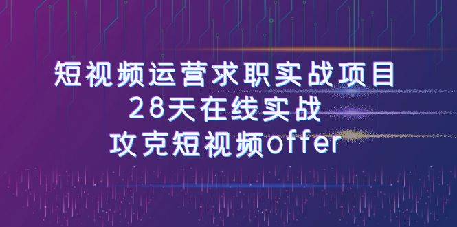 短视频运-营求职实战项目,28天在线实战,攻克短视频offer(46节课),源码仅供个人学习研究,不可商用