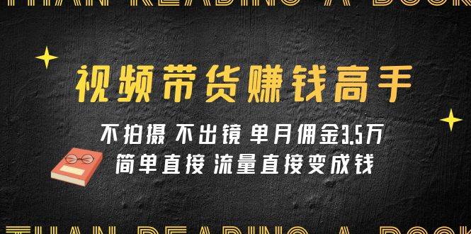 视频带货赚钱高手课程:不拍摄 不出镜 单月佣金3.5w 简单直接 流量直接变钱,源码仅供个人学习研究,不可商用