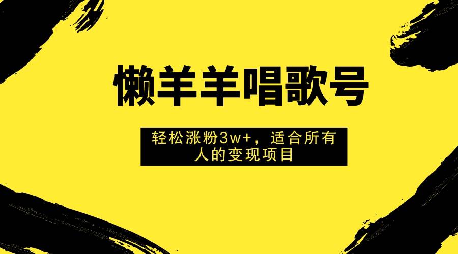 懒羊羊唱歌号,轻松涨粉3w+,适合所有人的变现项目!,源码仅供个人学习研究,不可商用