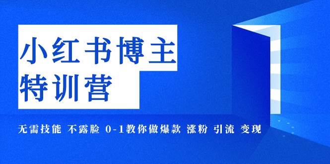 小红书博主爆款特训营-11期 无需技能 不露脸 0-1教你做爆款 涨粉 引流 变现,源码仅供个人学习研究,不可商用