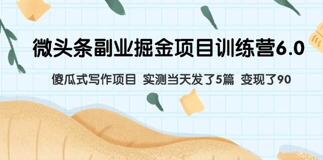 微头条副业掘金项目训练营6.0:傻瓜式写作项目 实测当天发了5篇 变现了90,源码仅供个人学习研究,不可商用