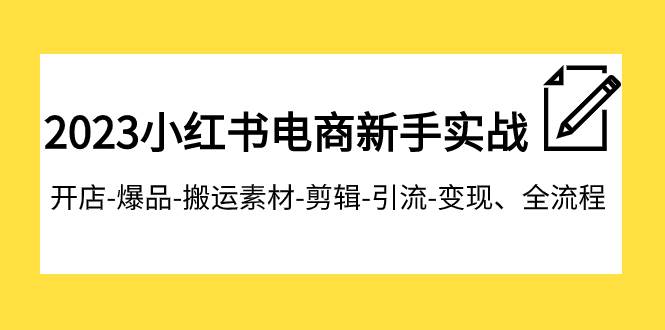 2023小红书电商新手实战课程,开店-爆品-搬运素材-剪辑-引流-变现、全流程,源码仅供个人学习研究,不可商用