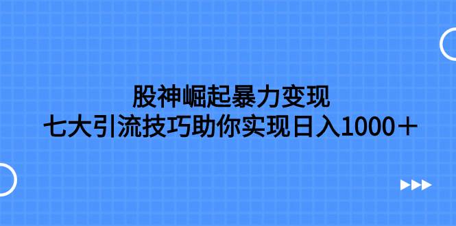 股神崛起暴力变现,七大引流技巧,按照流程操作没有经验也可快速上手,源码仅供个人学习研究,不可商用