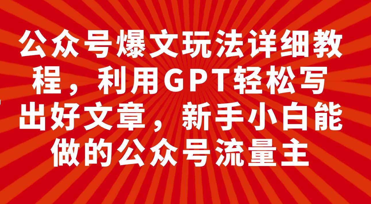 公众号爆文玩法详细教程,利用GPT轻松写出好文章,新手小白能做的公众号,源码仅供个人学习研究,不可商用