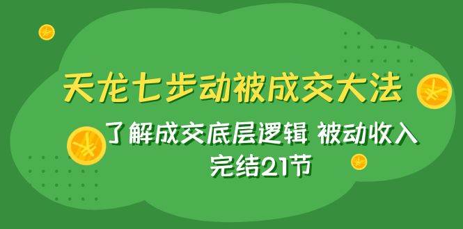 天龙/七步动被成交大法:了解成交底层逻辑 被动收入 完结21节,源码仅供个人学习研究,不可商用