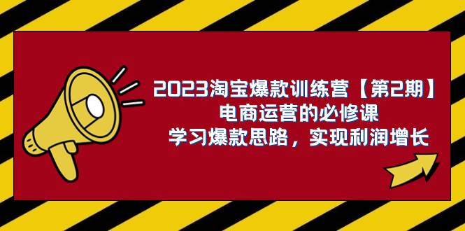 2023淘宝爆款训练营【第2期】电商运营的必修课,学习爆款思路 实现利润增长,源码仅供个人学习研究,不可商用