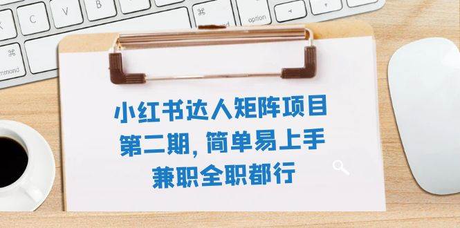 小红书达人矩阵项目第二期,简单易上手,兼职全职都行(11节课),源码仅供个人学习研究,不可商用