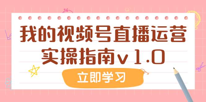 某公众号付费文章:我的视频号直播运营实操指南v1.0,源码仅供个人学习研究,不可商用