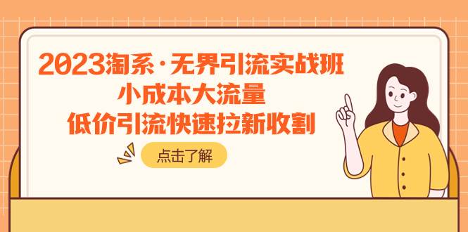 2023淘系·无界引流实战班:小成本大流量,低价引流快速拉新收割,源码仅供个人学习研究,不可商用