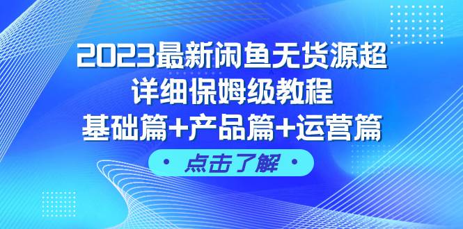2023最新闲鱼无货源超详细保姆级教程,基础篇+产品篇+运营篇(43节课),源码仅供个人学习研究,不可商用