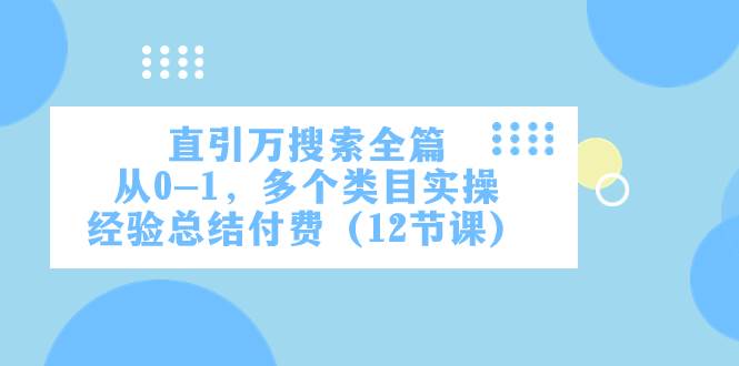 直引万·搜索全篇,从0-1,多个类目实操经验总结付费(12节课),源码仅供个人学习研究,不可商用