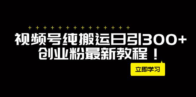 外面卖2580视频号日引300+创业粉最新教程!,源码仅供个人学习研究,不可商用
