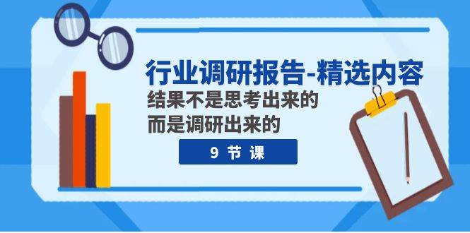 行业调研报告-精选内容:结果不是思考出来的 而是调研出来的(9节课),源码仅供个人学习研究,不可商用