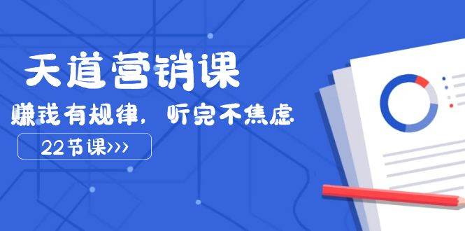 天道-营销课2023,赚钱有规律,听完不焦虑(22节课),源码仅供个人学习研究,不可商用