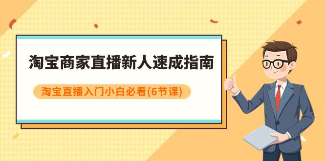 淘宝商家直播新人速成指南,淘宝直播入门小白必看(6节课),源码仅供个人学习研究,不可商用