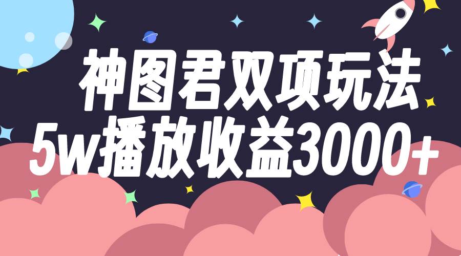 神图君双项玩法5w播放收益3000+，源码仅供个人学习研究，不可商用