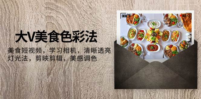 大V-美食色彩法,美食短视频 学习相机 清晰透亮灯光法 剪映剪辑 美感调色,源码仅供个人学习研究,不可商用