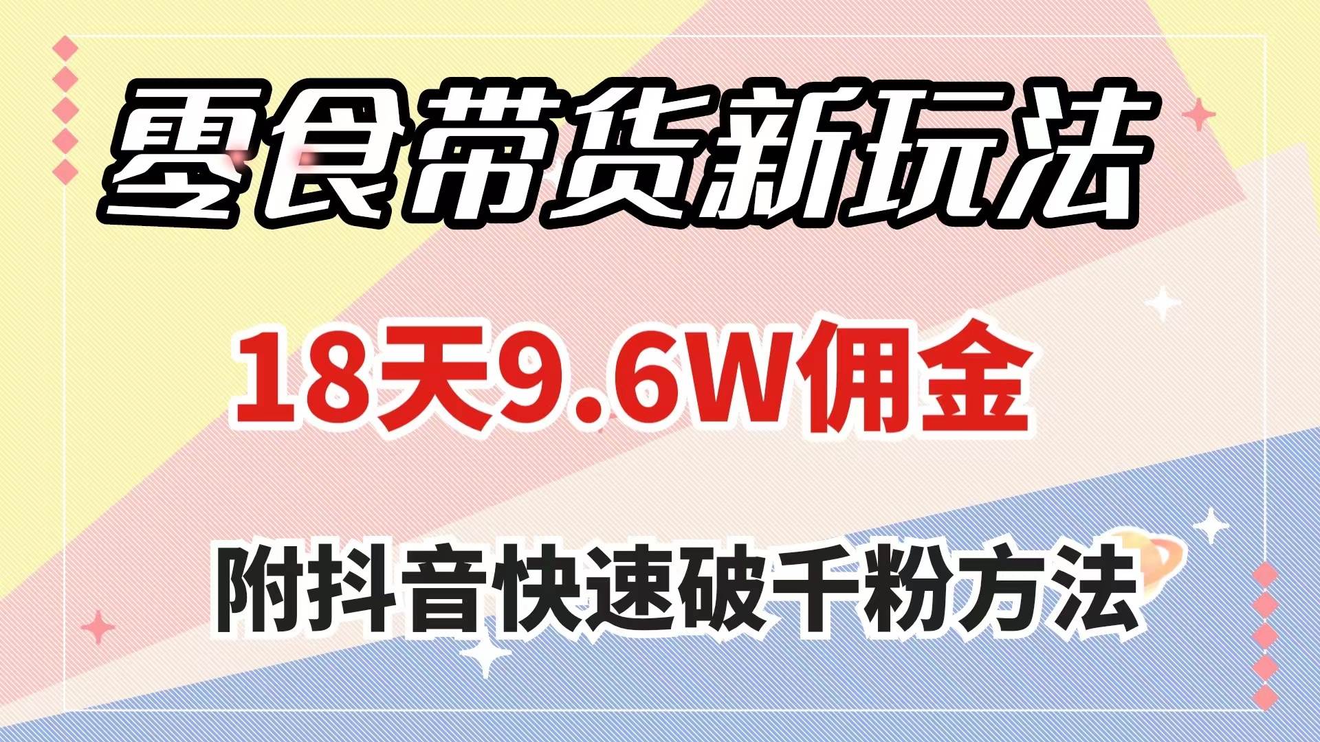 零食带货新玩法,18天9.6w佣金,几分钟一个作品(附快速破千粉方法),源码仅供个人学习研究,不可商用