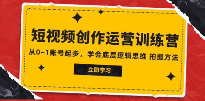 2023短视频创作运营训练营，从0~1账号起步，学会底层逻辑思维 拍摄方法，源码仅供个人学习研究，不可商用