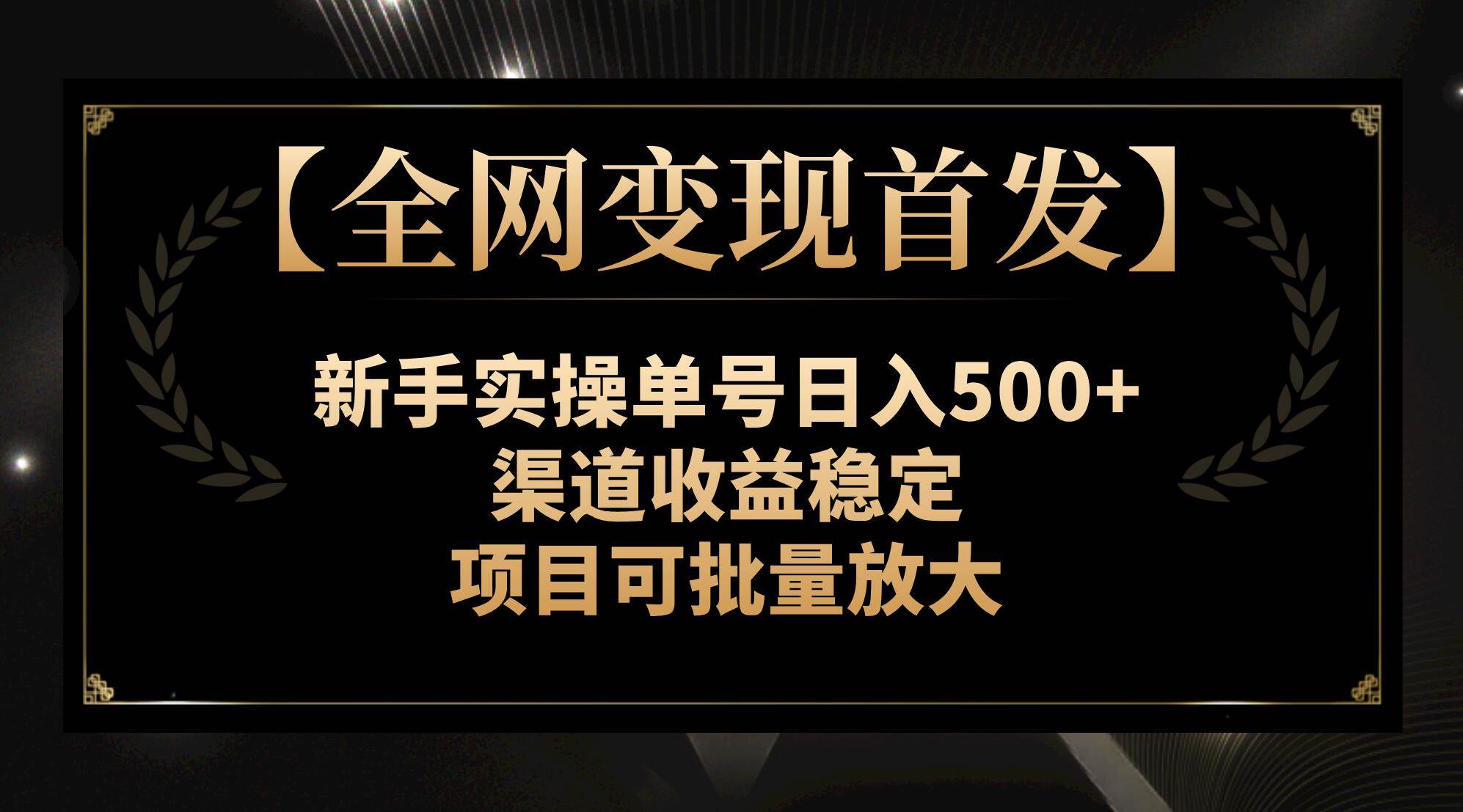 【全网变现首发】新手实操单号日入500+,渠道收益稳定,项目可批量放大,源码仅供个人学习研究,不可商用