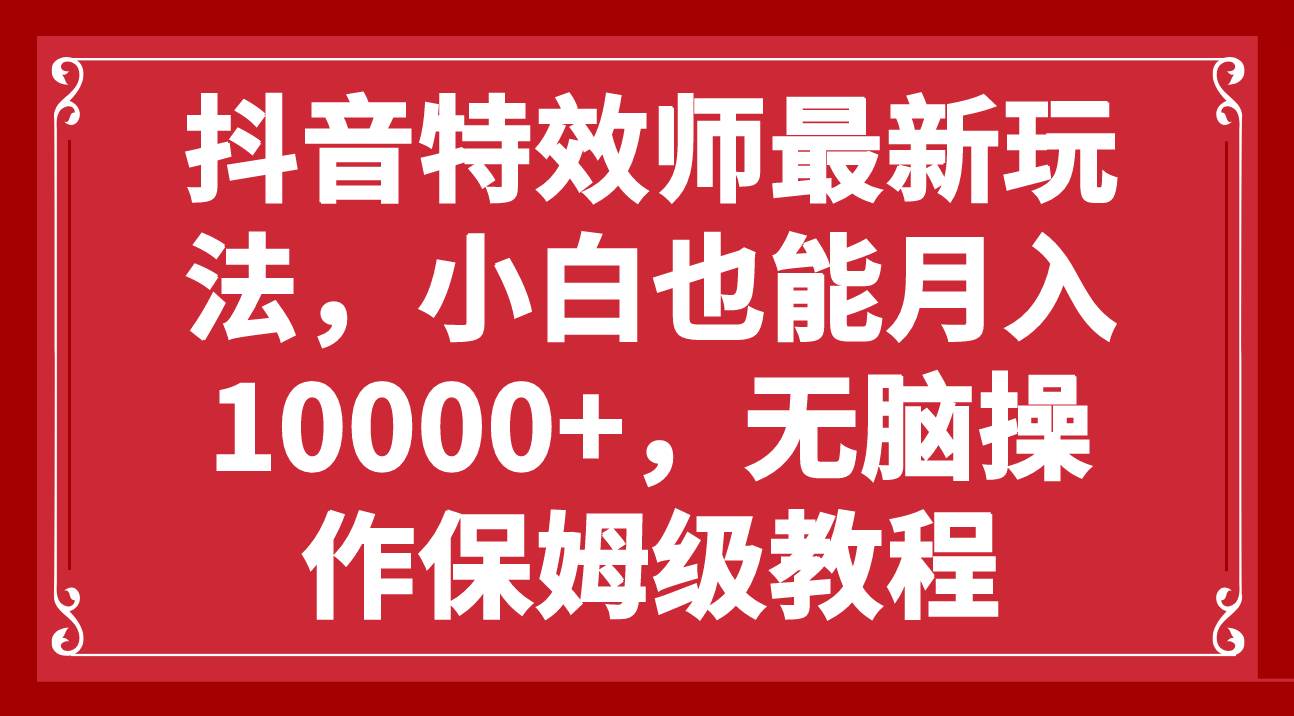 抖音特效师最新玩法,无脑操作保姆级教程,源码仅供个人学习研究,不可商用