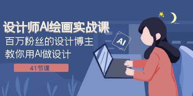 设计师AI绘画实战课:百万粉丝的设计博主教你用AI做设计(41节课),源码仅供个人学习研究,不可商用