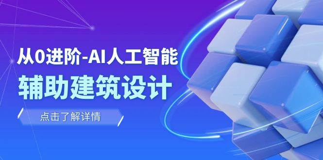 从0进阶:AI·人工智能·辅助建筑设计/室内/景观/规划(22节课),源码仅供个人学习研究,不可商用