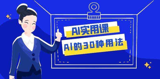 AI·实用课：Al的·30种用法，工作效率提升数倍（31节课），源码仅供个人学习研究，不可商用