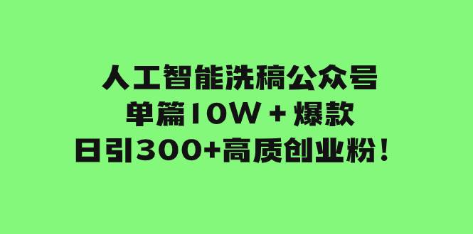 人工智能洗稿公众号单篇10W+爆款,日引300+高质创业粉!,源码仅供个人学习研究,不可商用